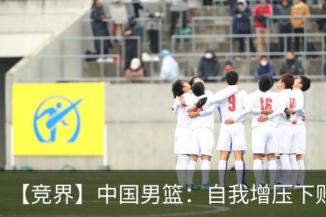 【竞界】中国男篮：自我增压下败给自己体系